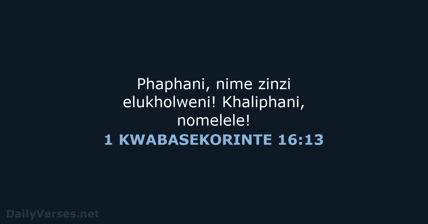 Phaphani, nime zinzi elukholweni! Khaliphani, nomelele! 1 KWABASEKORINTE 16:13