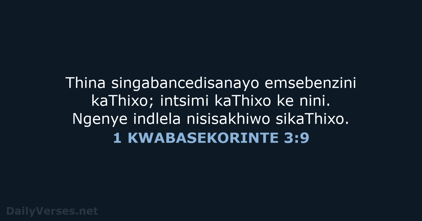 Thina singabancedisanayo emsebenzini kaThixo; intsimi kaThixo ke nini. Ngenye indlela nisisakhiwo sikaThixo. 1 KWABASEKORINTE 3:9