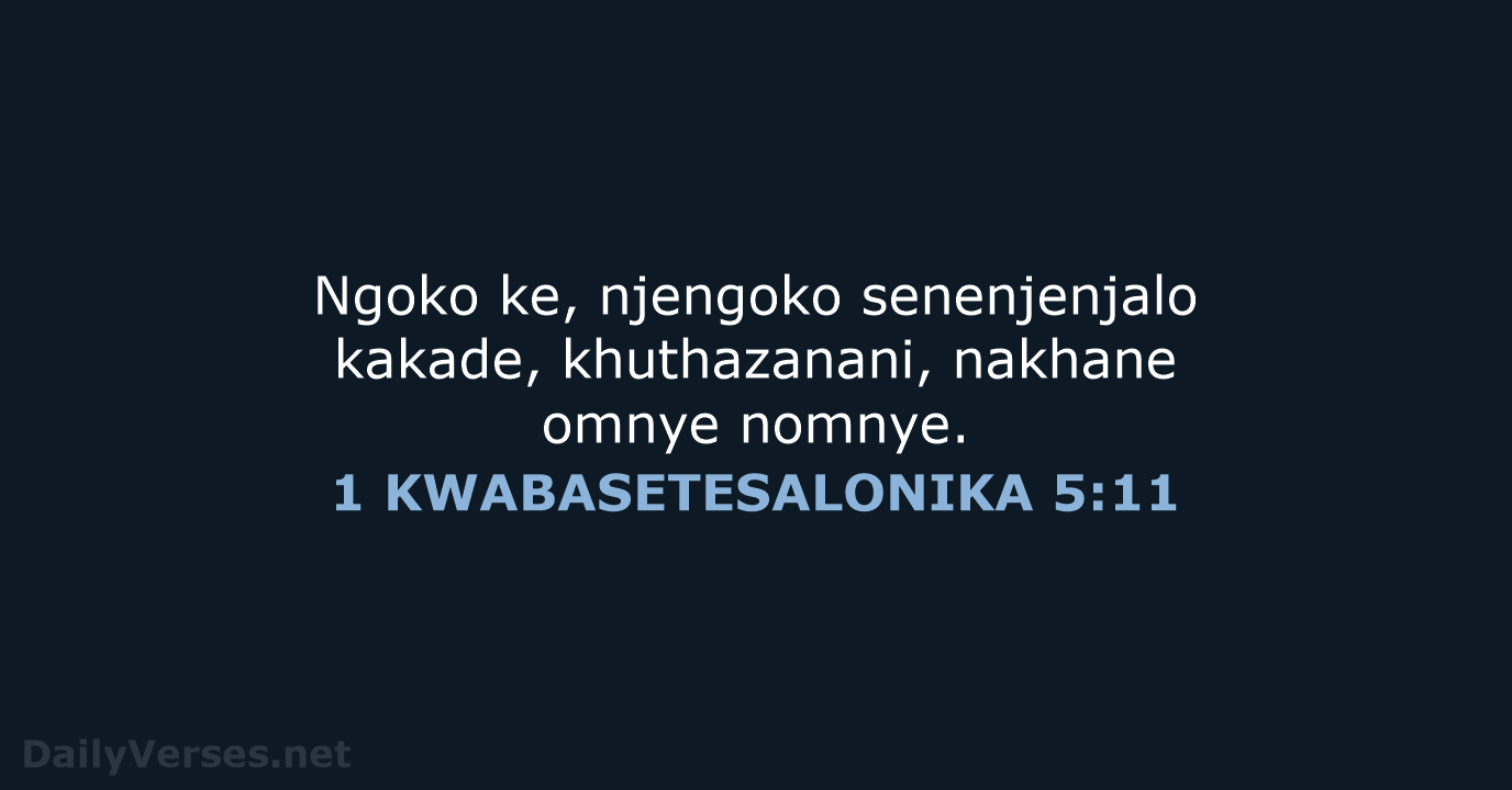 Ngoko ke, njengoko senenjenjalo kakade, khuthazanani, nakhane omnye nomnye. 1 KWABASETESALONIKA 5:11