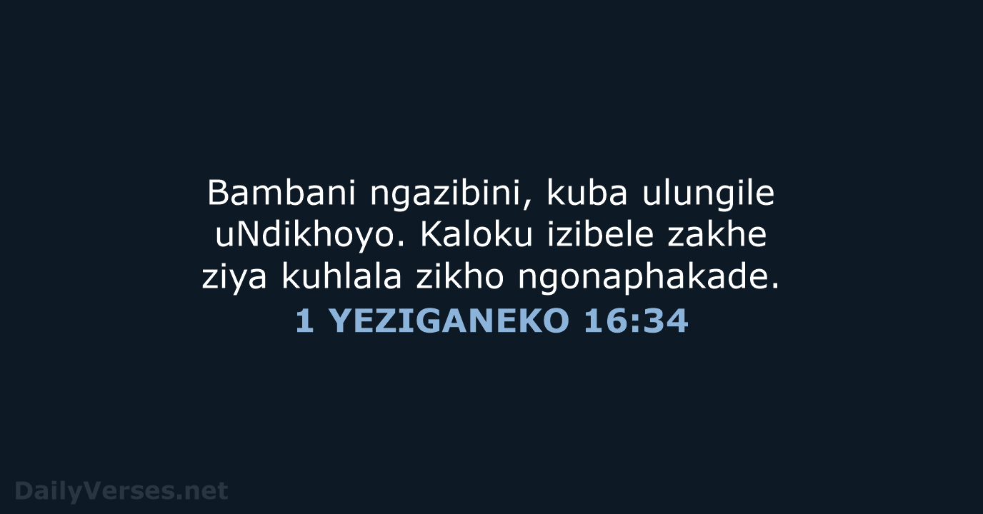 Bambani ngazibini, kuba ulungile uNdikhoyo. Kaloku izibele zakhe ziya kuhlala zikho ngonaphakade. 1 YEZIGANEKO 16:34