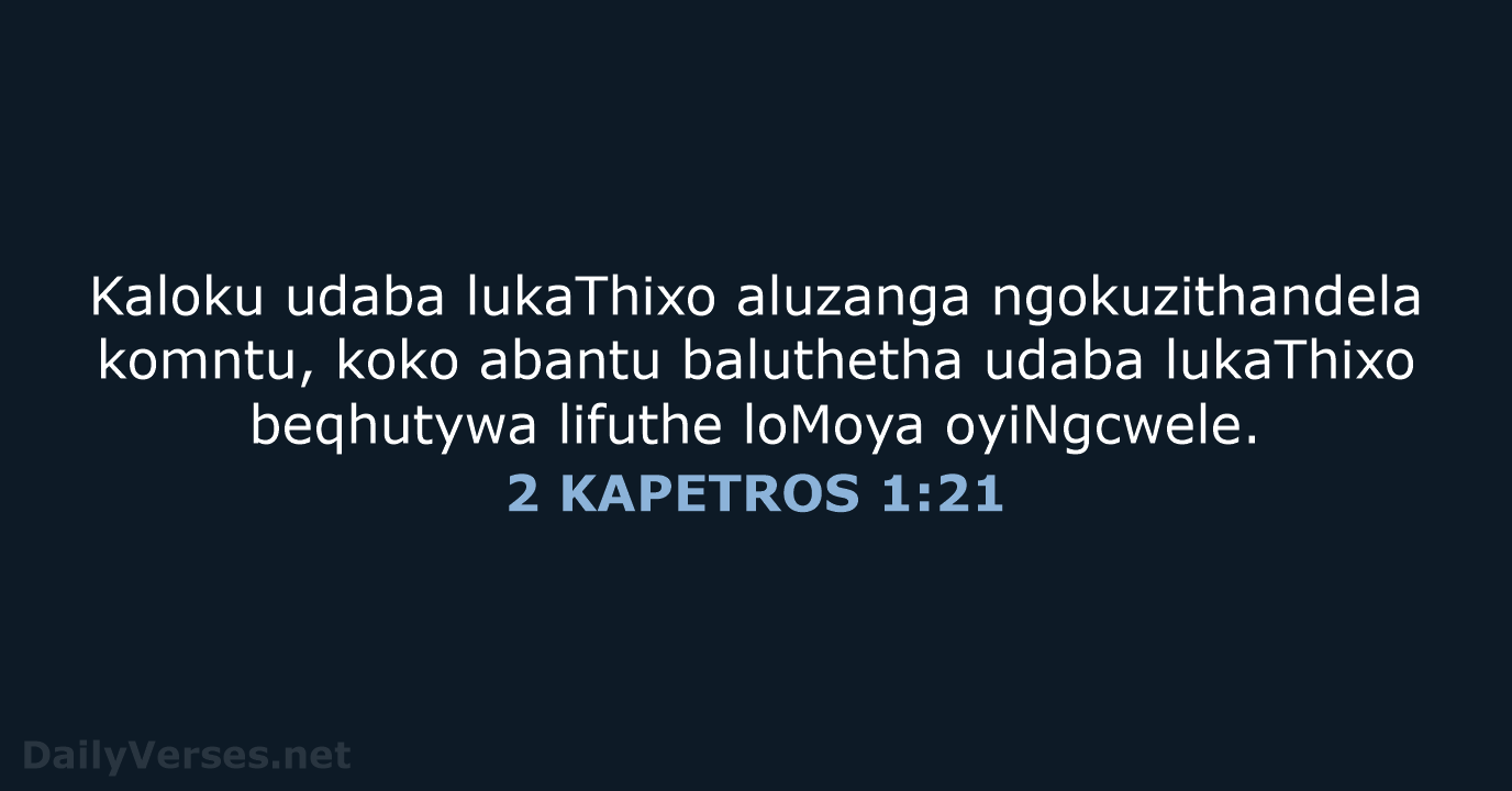 Kaloku udaba lukaThixo aluzanga ngokuzithandela komntu, koko abantu baluthetha udaba lukaThixo beqhutywa… 2 KAPETROS 1:21