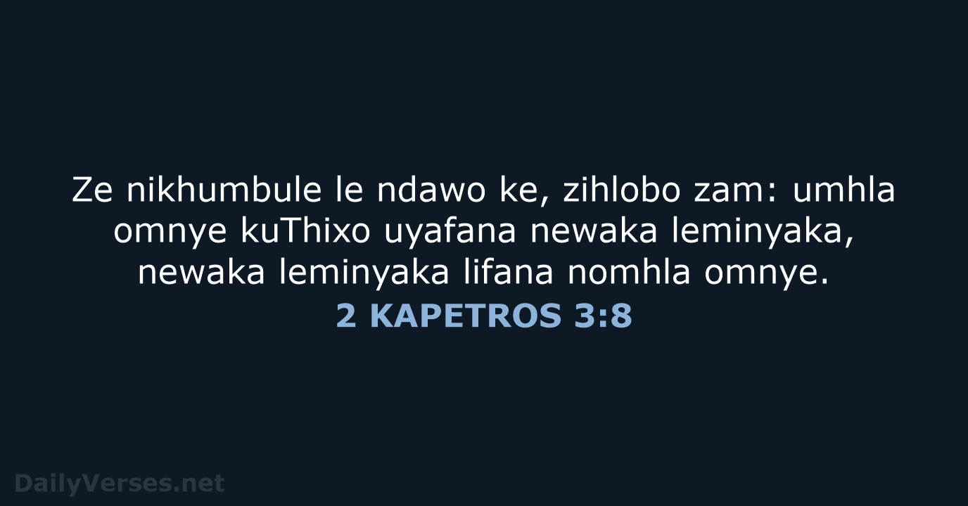 Ze nikhumbule le ndawo ke, zihlobo zam: umhla omnye kuThixo uyafana newaka… 2 KAPETROS 3:8