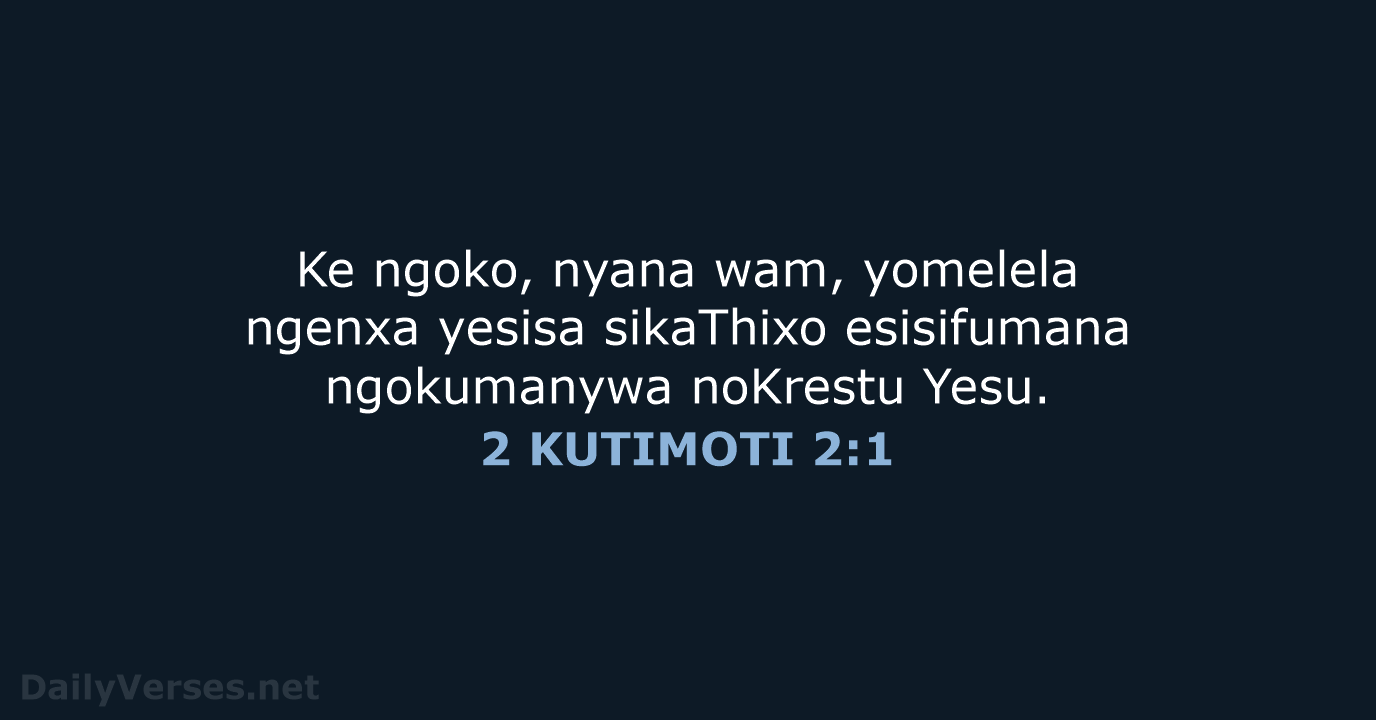 Ke ngoko, nyana wam, yomelela ngenxa yesisa sikaThixo esisifumana ngokumanywa noKrestu Yesu. 2 KUTIMOTI 2:1