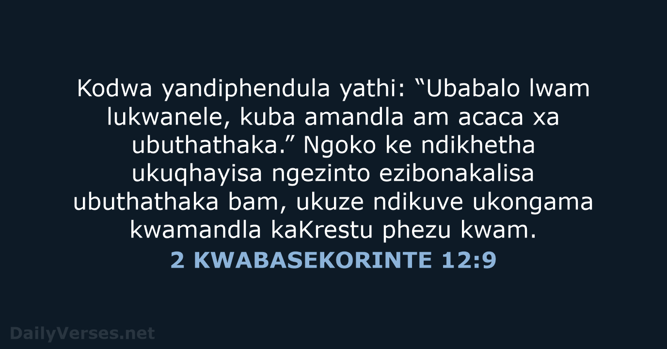 Kodwa yandiphendula yathi: “Ubabalo lwam lukwanele, kuba amandla am acaca xa ubuthathaka.”… 2 KWABASEKORINTE 12:9