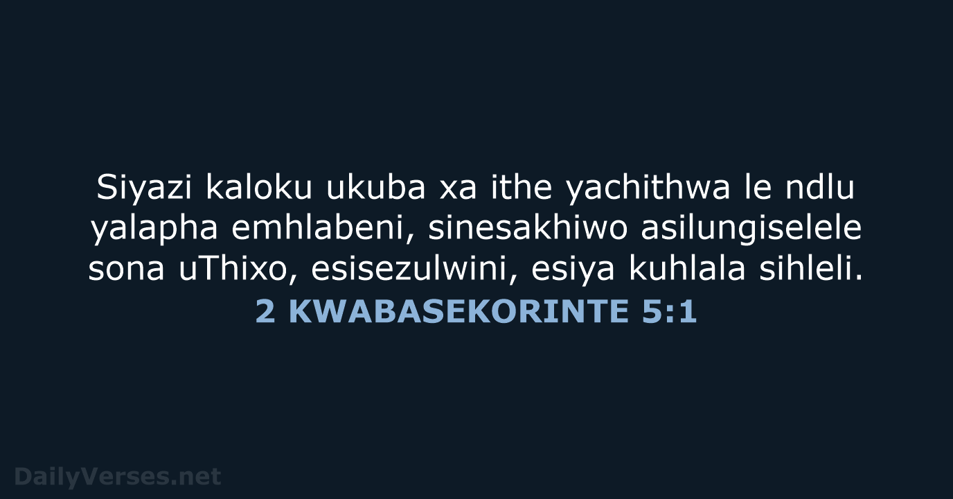 Siyazi kaloku ukuba xa ithe yachithwa le ndlu yalapha emhlabeni, sinesakhiwo asilungiselele… 2 KWABASEKORINTE 5:1