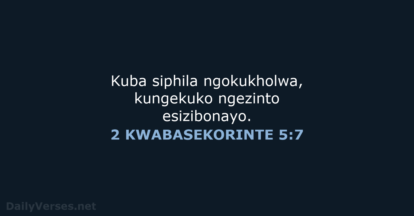 Kuba siphila ngokukholwa, kungekuko ngezinto esizibonayo. 2 KWABASEKORINTE 5:7