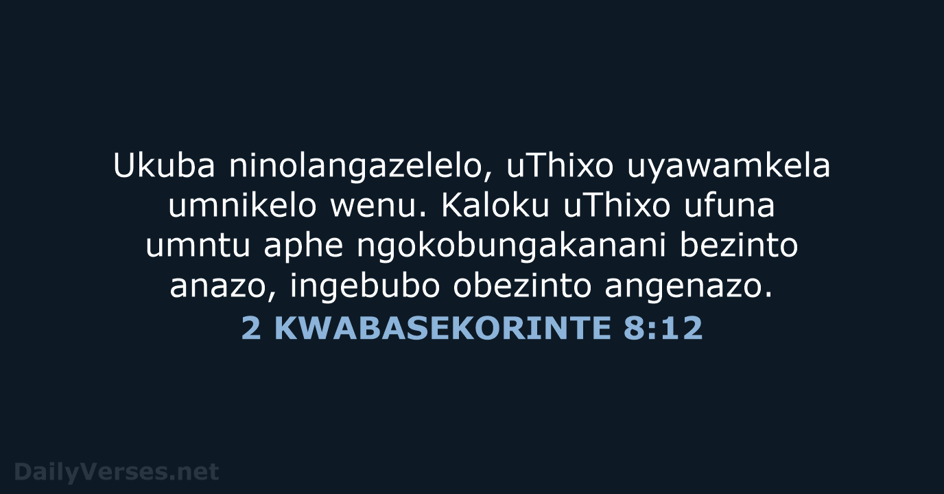 Ukuba ninolangazelelo, uThixo uyawamkela umnikelo wenu. Kaloku uThixo ufuna umntu aphe ngokobungakanani… 2 KWABASEKORINTE 8:12