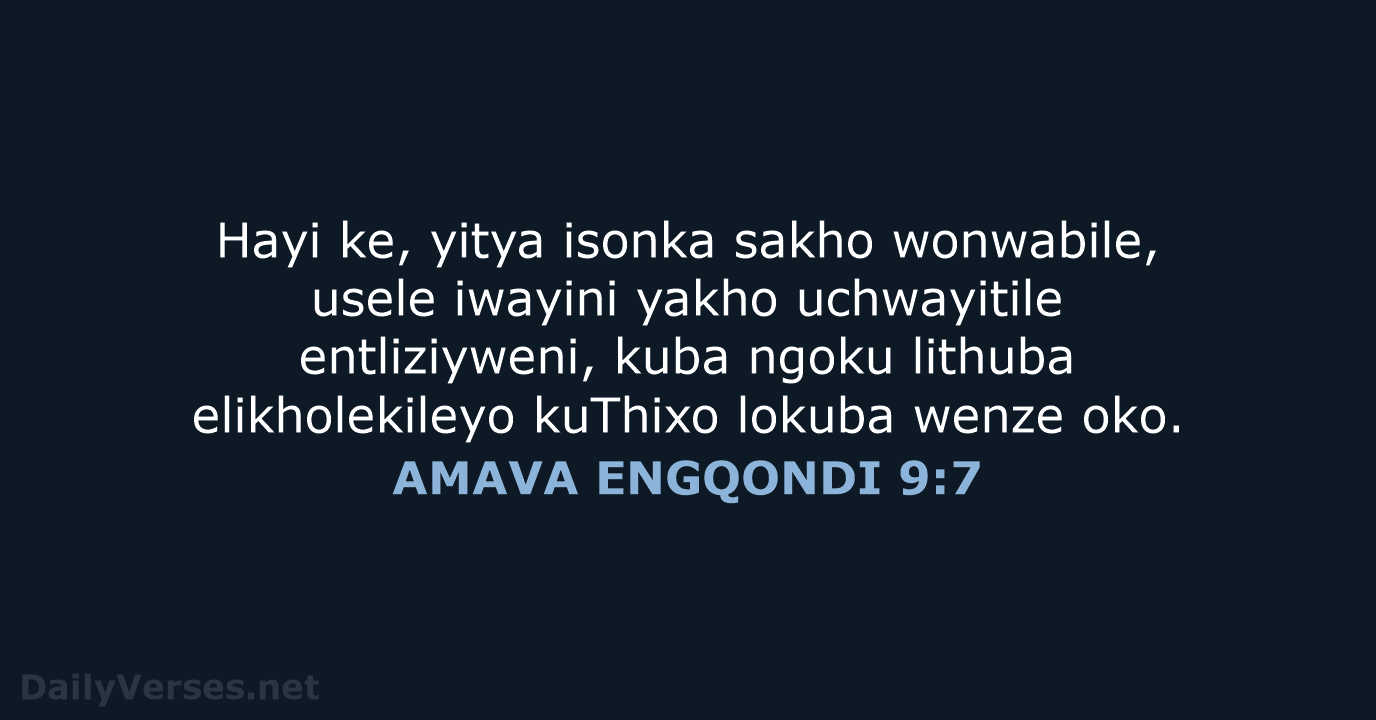 Hayi ke, yitya isonka sakho wonwabile, usele iwayini yakho uchwayitile entliziyweni, kuba… AMAVA ENGQONDI 9:7