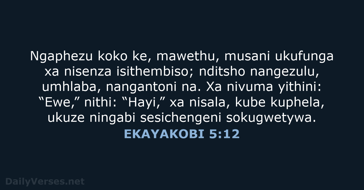 Ngaphezu koko ke, mawethu, musani ukufunga xa nisenza isithembiso; nditsho nangezulu, umhlaba… EKAYAKOBI 5:12