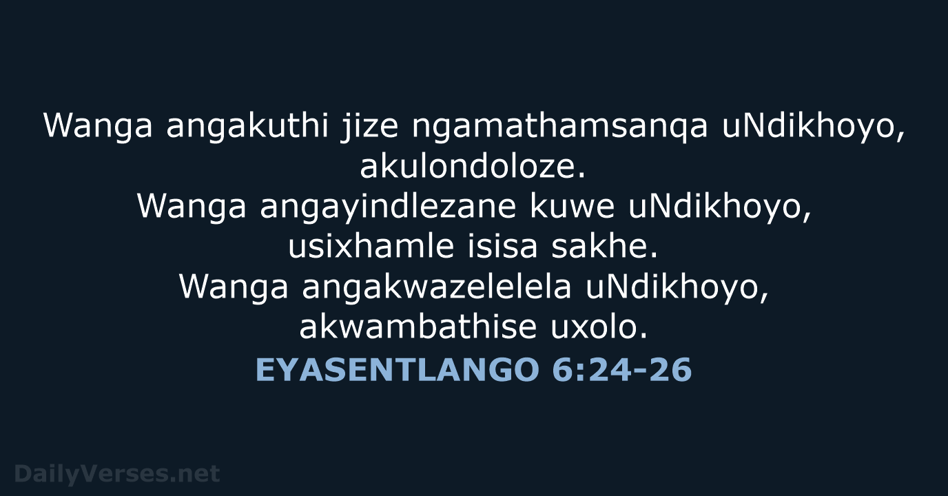 Wanga angakuthi jize ngamathamsanqa uNdikhoyo, akulondoloze. Wanga angayindlezane kuwe uNdikhoyo, usixhamle isisa… EYASENTLANGO 6:24-26