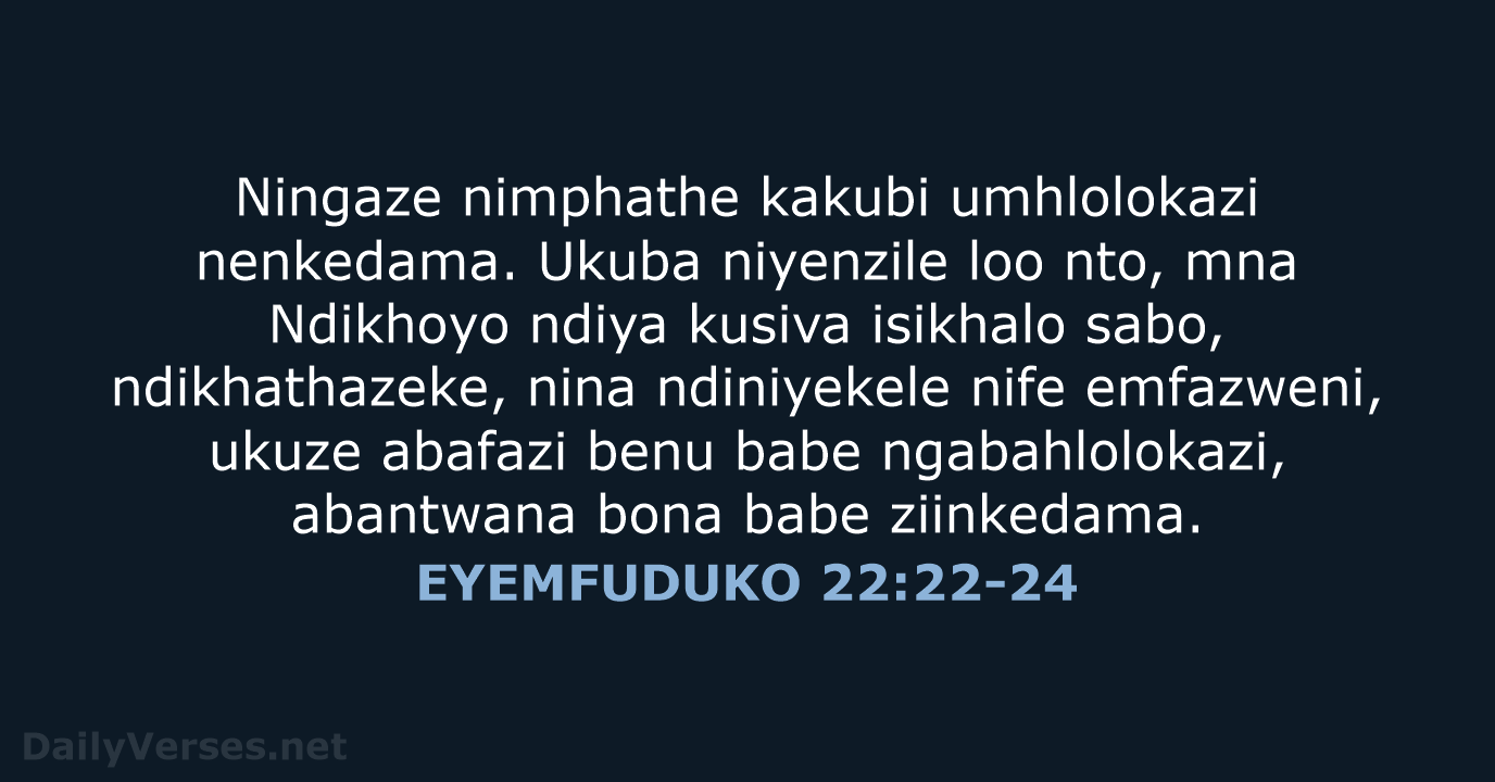 Ningaze nimphathe kakubi umhlolokazi nenkedama. Ukuba niyenzile loo nto, mna Ndikhoyo ndiya… EYEMFUDUKO 22:22-24
