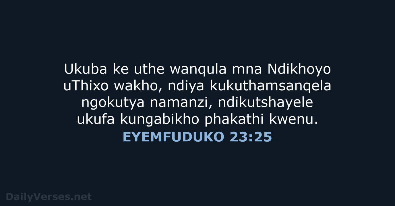 Ukuba ke uthe wanqula mna Ndikhoyo uThixo wakho, ndiya kukuthamsanqela ngokutya namanzi… EYEMFUDUKO 23:25