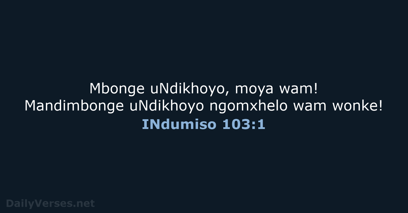 Mbonge uNdikhoyo, moya wam! Mandimbonge uNdikhoyo ngomxhelo wam wonke! INdumiso 103:1