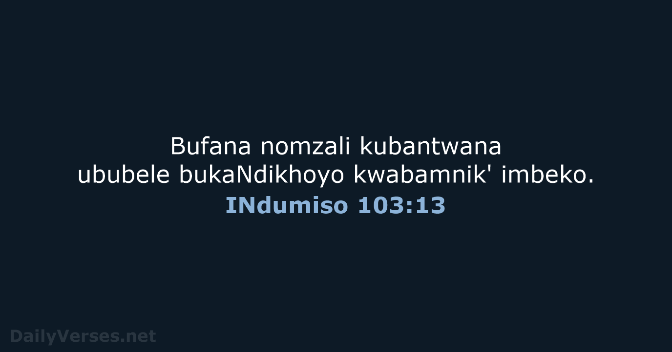 Bufana nomzali kubantwana ububele bukaNdikhoyo kwabamnik' imbeko. INdumiso 103:13