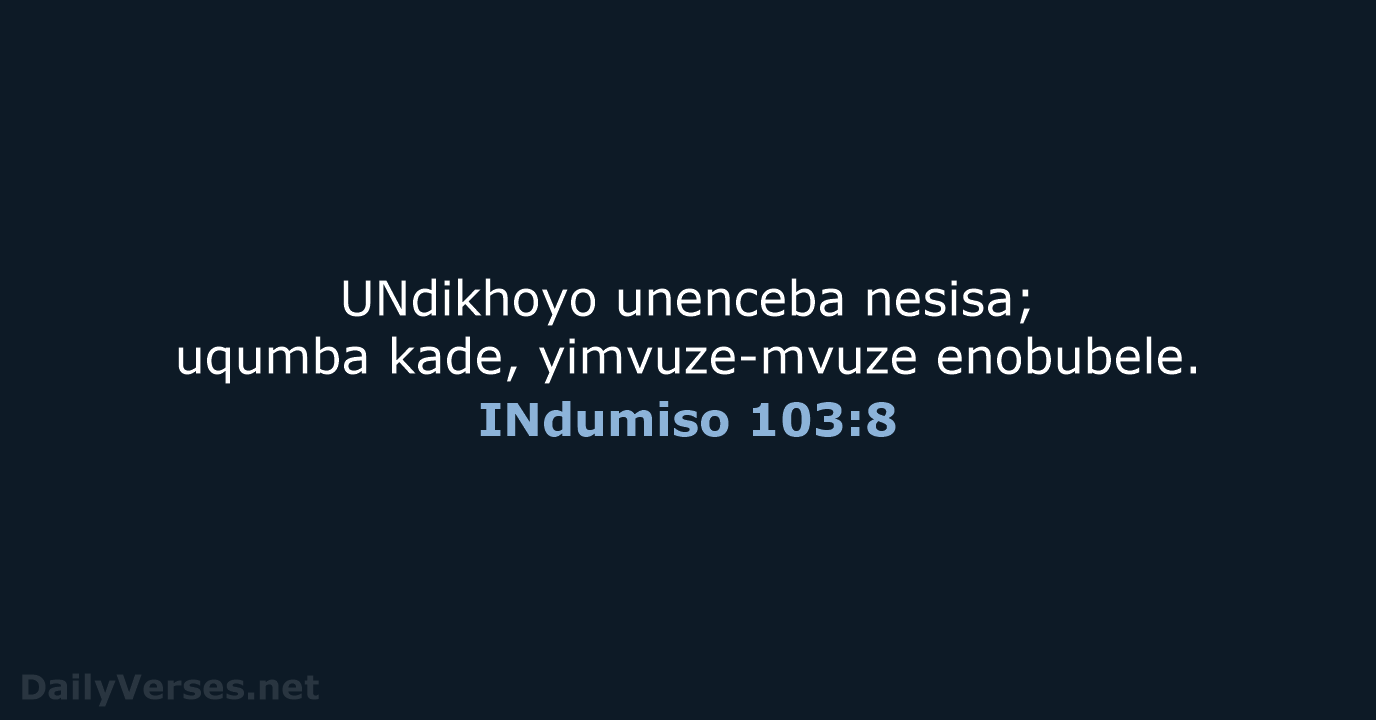 UNdikhoyo unenceba nesisa; uqumba kade, yimvuze-mvuze enobubele. INdumiso 103:8