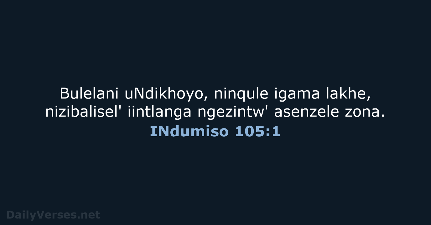 Bulelani uNdikhoyo, ninqule igama lakhe, nizibalisel' iintlanga ngezintw' asenzele zona. INdumiso 105:1
