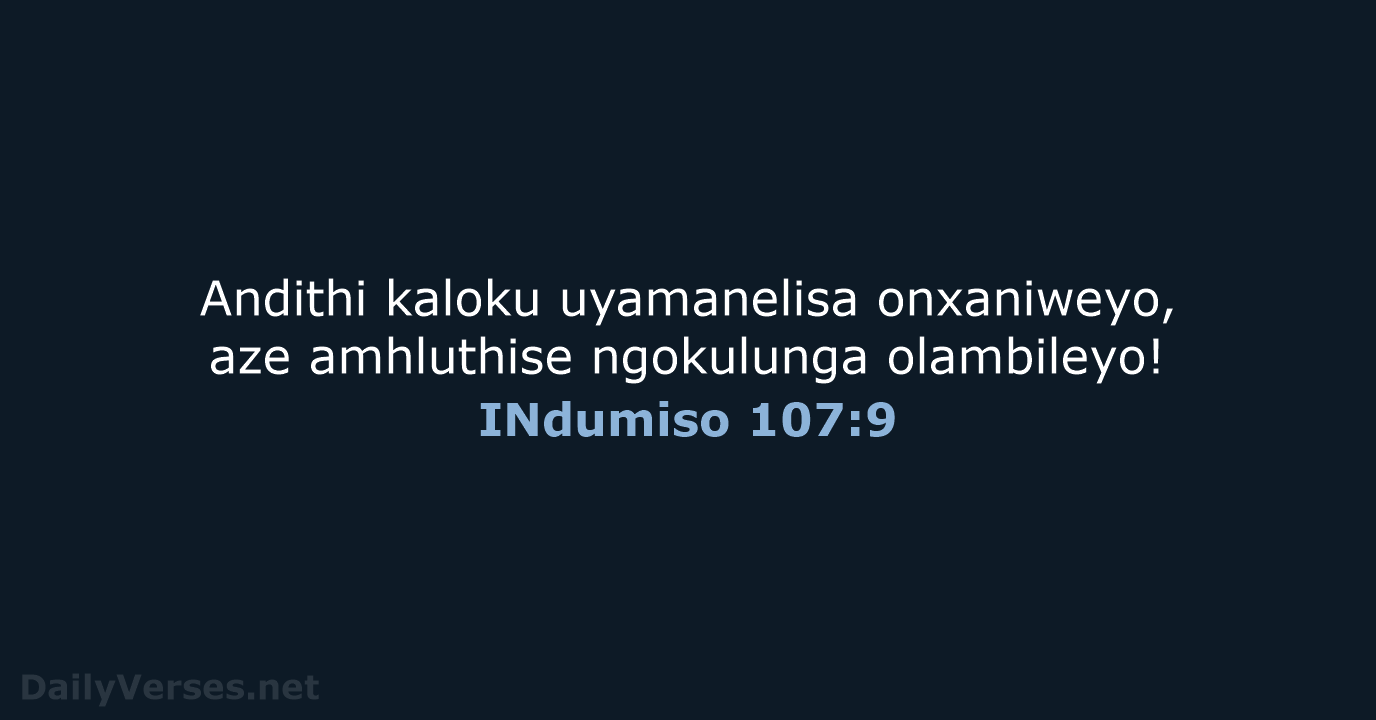 Andithi kaloku uyamanelisa onxaniweyo, aze amhluthise ngokulunga olambileyo! INdumiso 107:9