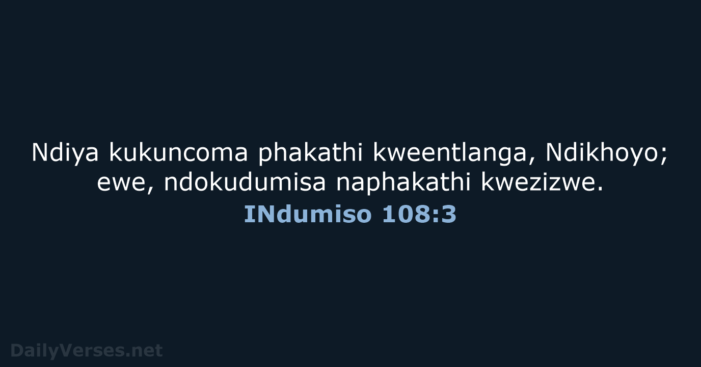 Ndiya kukuncoma phakathi kweentlanga, Ndikhoyo; ewe, ndokudumisa naphakathi kwezizwe. INdumiso 108:3