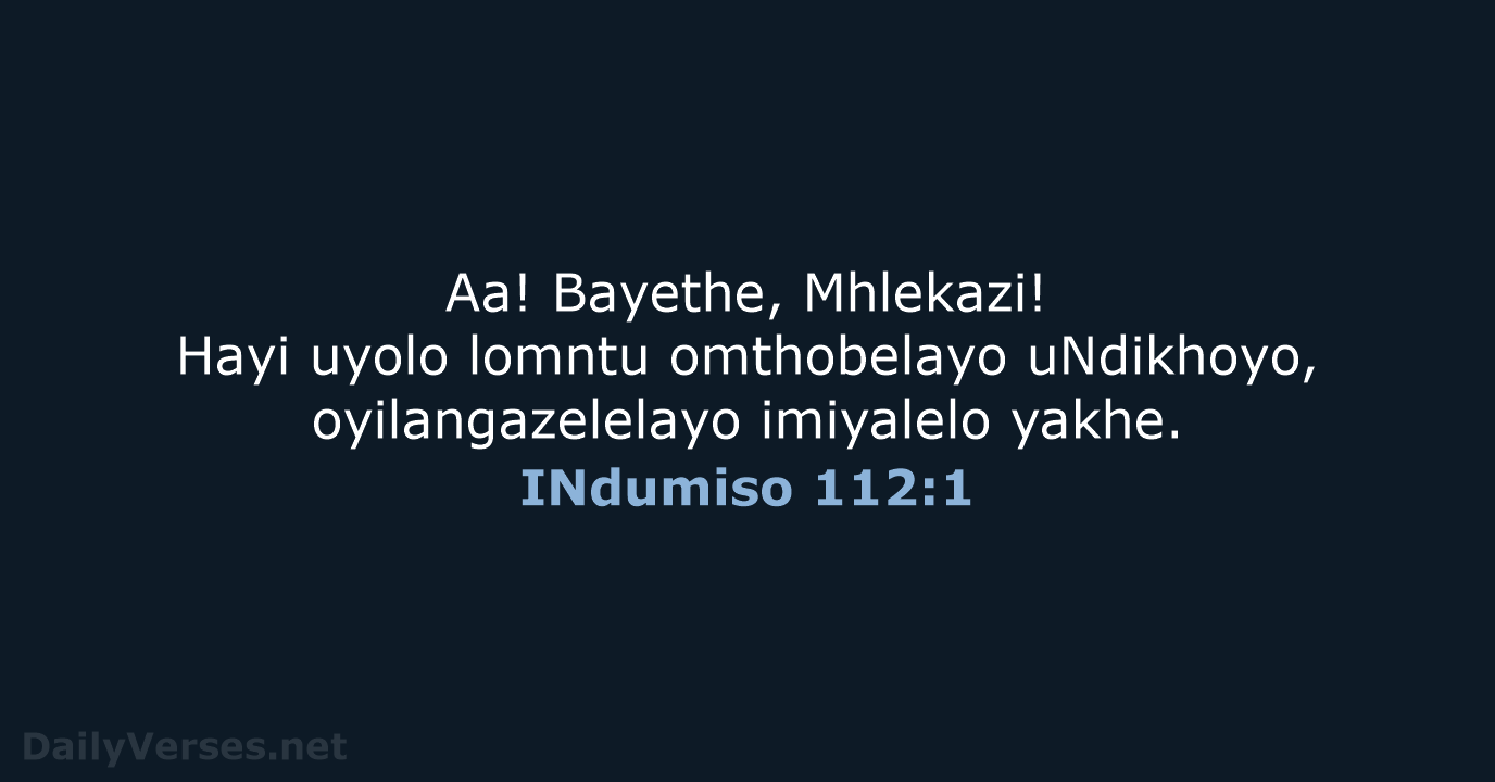 Aa! Bayethe, Mhlekazi! Hayi uyolo lomntu omthobelayo uNdikhoyo, oyilangazelelayo imiyalelo yakhe. INdumiso 112:1