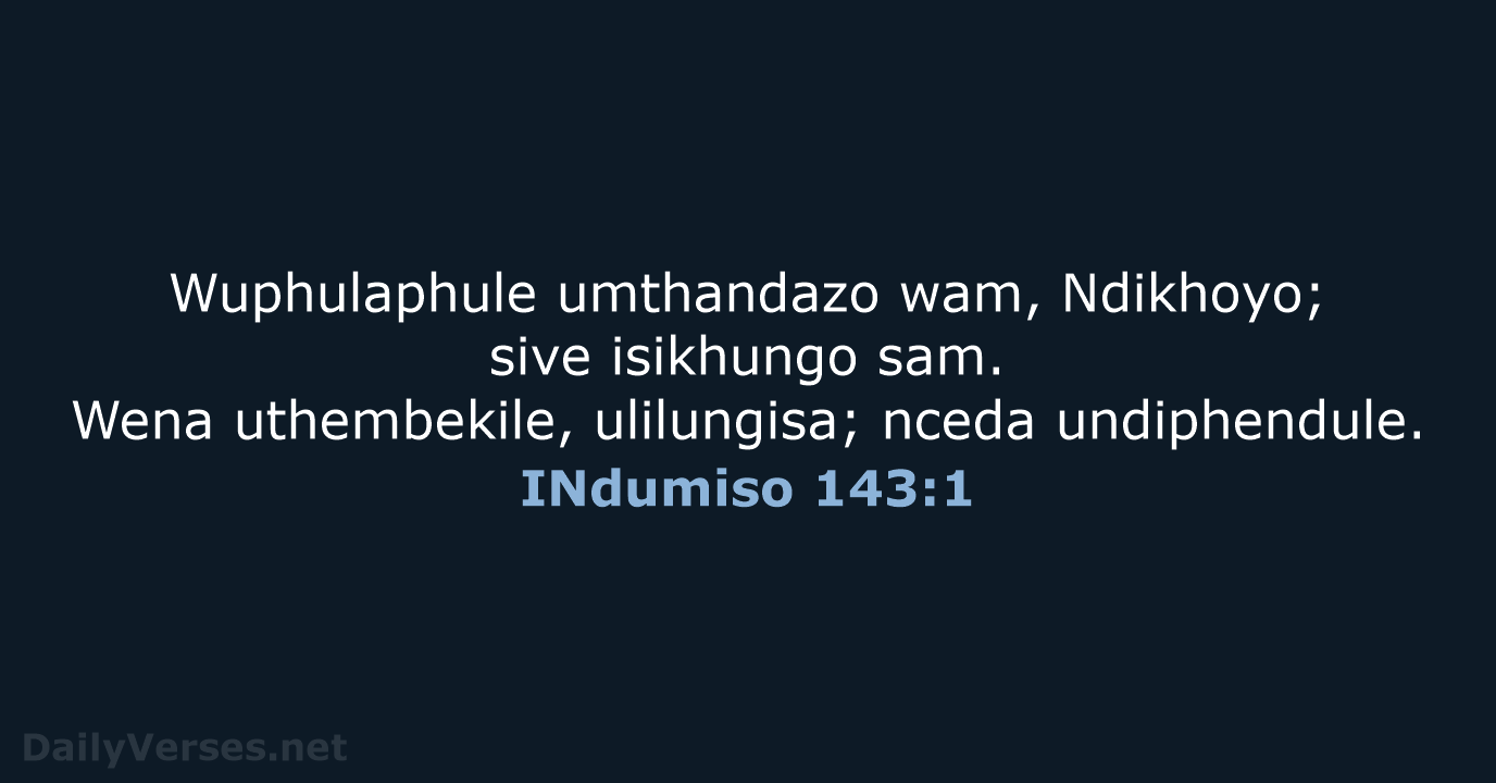 Wuphulaphule umthandazo wam, Ndikhoyo; sive isikhungo sam. Wena uthembekile, ulilungisa; nceda undiphendule. INdumiso 143:1
