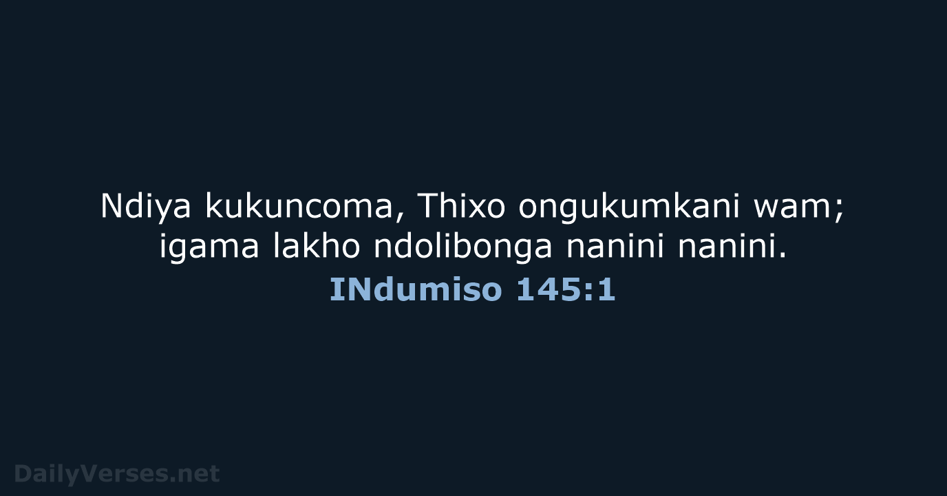 Ndiya kukuncoma, Thixo ongukumkani wam; igama lakho ndolibonga nanini nanini. INdumiso 145:1