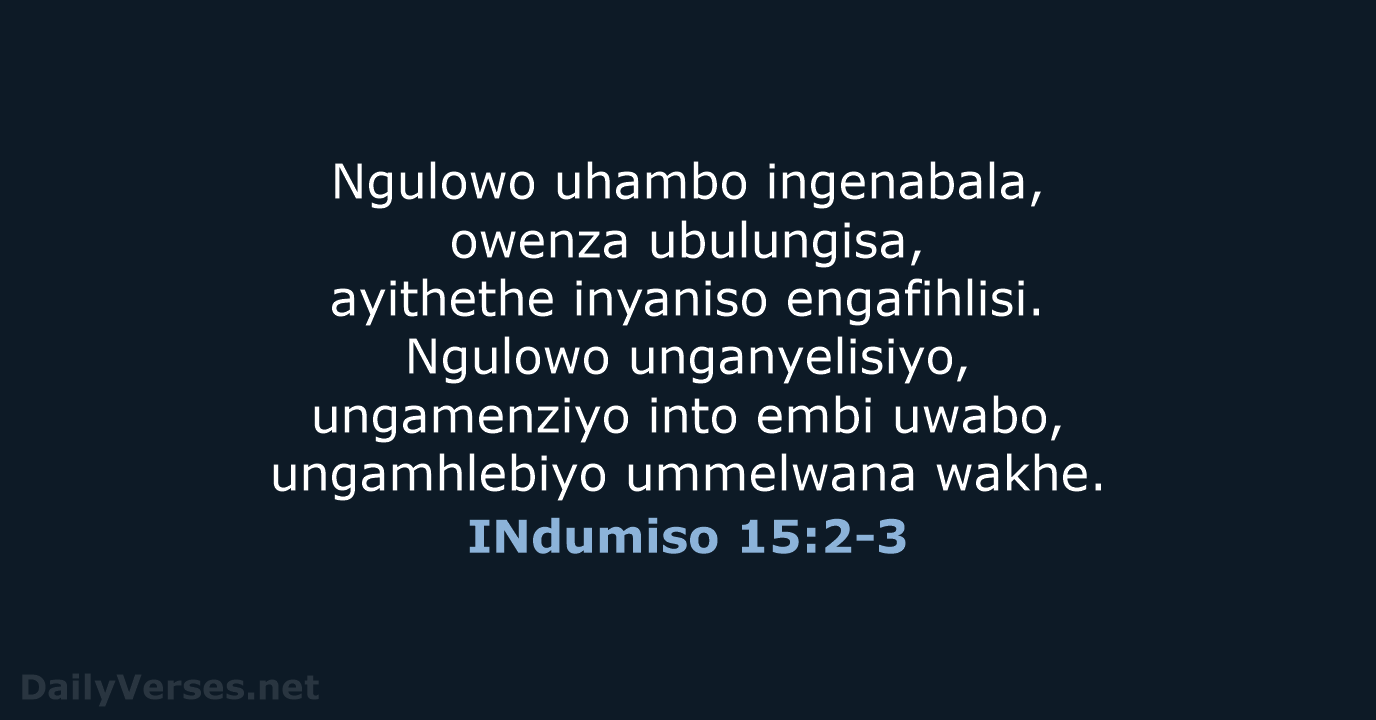 Ngulowo uhambo ingenabala, owenza ubulungisa, ayithethe inyaniso engafihlisi. Ngulowo unganyelisiyo, ungamenziyo into… INdumiso 15:2-3