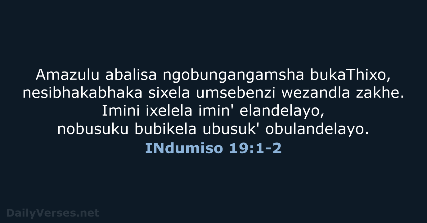 Amazulu abalisa ngobungangamsha bukaThixo, nesibhakabhaka sixela umsebenzi wezandla zakhe. Imini ixelela imin'… INdumiso 19:1-2