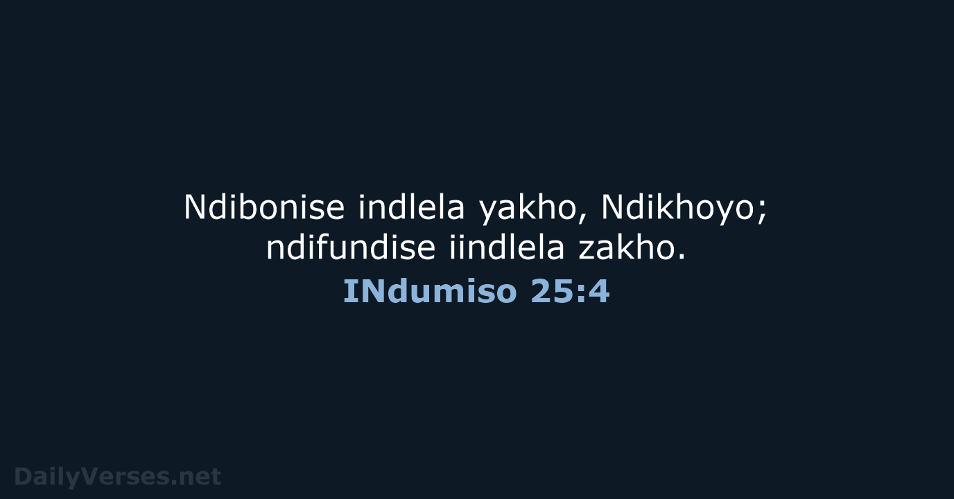 Ndibonise indlela yakho, Ndikhoyo; ndifundise iindlela zakho. INdumiso 25:4