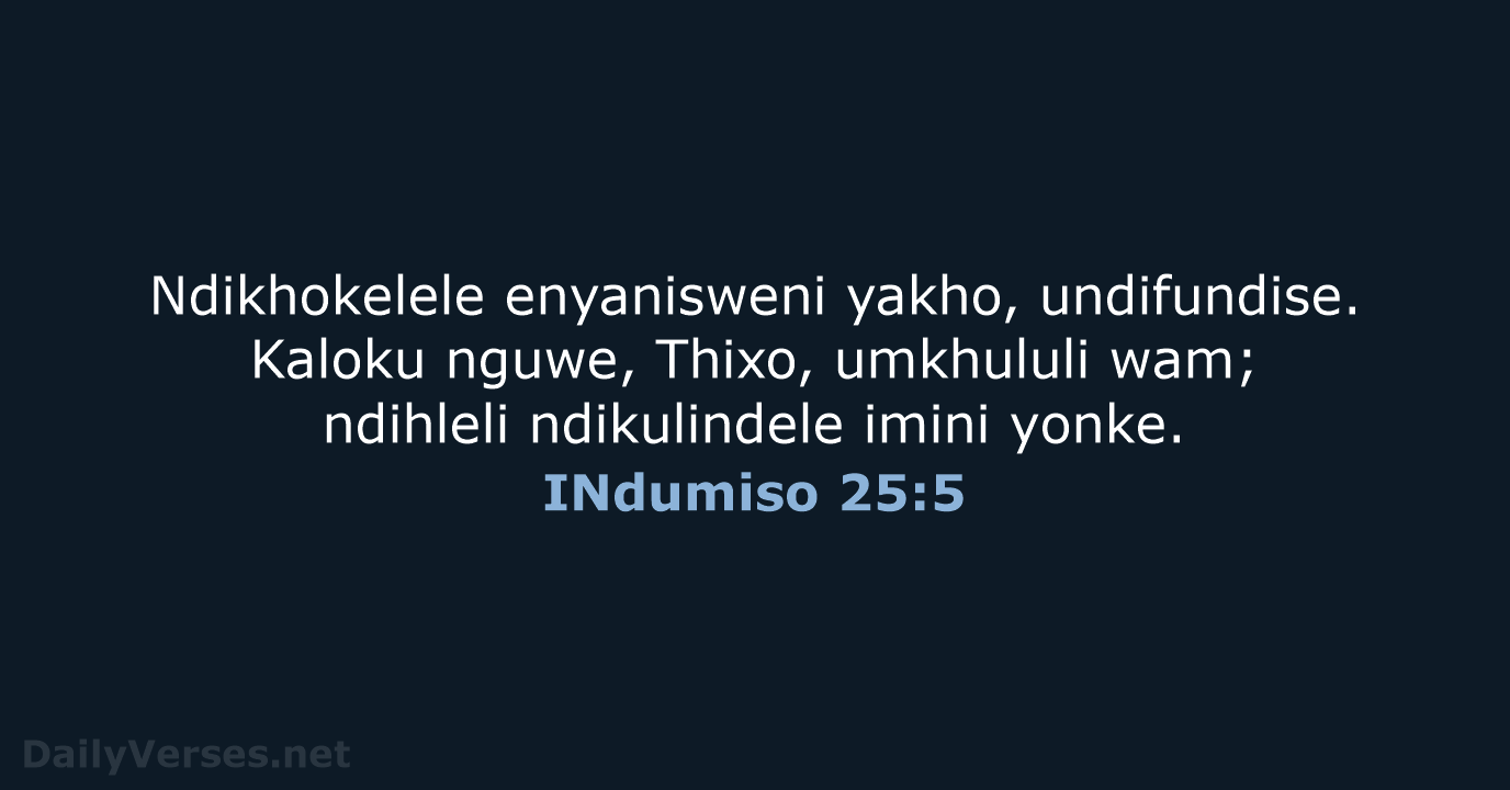 Ndikhokelele enyanisweni yakho, undifundise. Kaloku nguwe, Thixo, umkhululi wam; ndihleli ndikulindele imini yonke. INdumiso 25:5