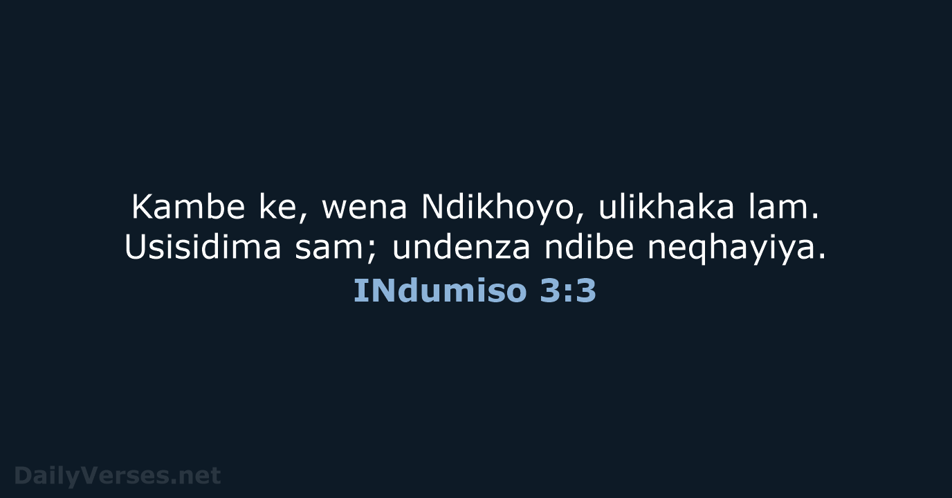 Kambe ke, wena Ndikhoyo, ulikhaka lam. Usisidima sam; undenza ndibe neqhayiya. INdumiso 3:3