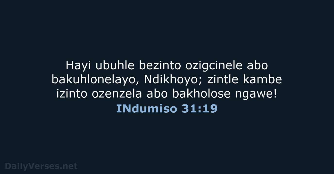 Hayi ubuhle bezinto ozigcinele abo bakuhlonelayo, Ndikhoyo; zintle kambe izinto ozenzela abo bakholose ngawe! INdumiso 31:19