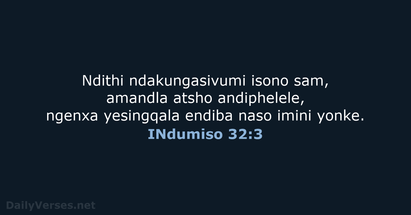 Ndithi ndakungasivumi isono sam, amandla atsho andiphelele, ngenxa yesingqala endiba naso imini yonke. INdumiso 32:3