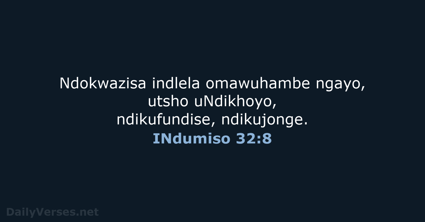 Ndokwazisa indlela omawuhambe ngayo, utsho uNdikhoyo, ndikufundise, ndikujonge. INdumiso 32:8