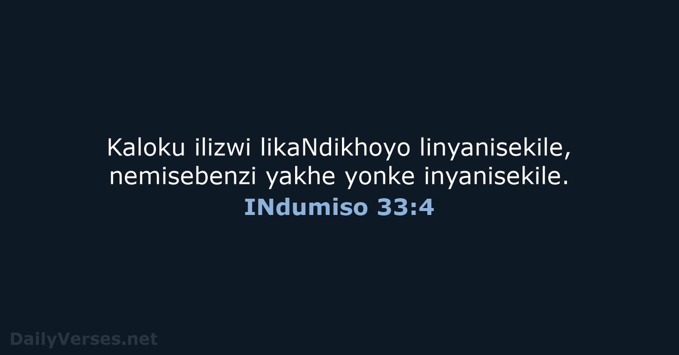 Kaloku ilizwi likaNdikhoyo linyanisekile, nemisebenzi yakhe yonke inyanisekile. INdumiso 33:4