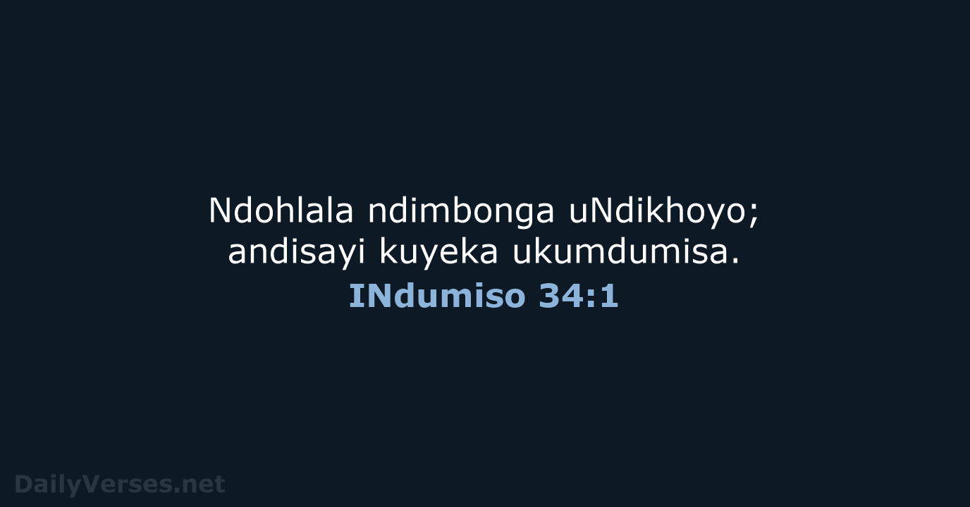 Ndohlala ndimbonga uNdikhoyo; andisayi kuyeka ukumdumisa. INdumiso 34:1