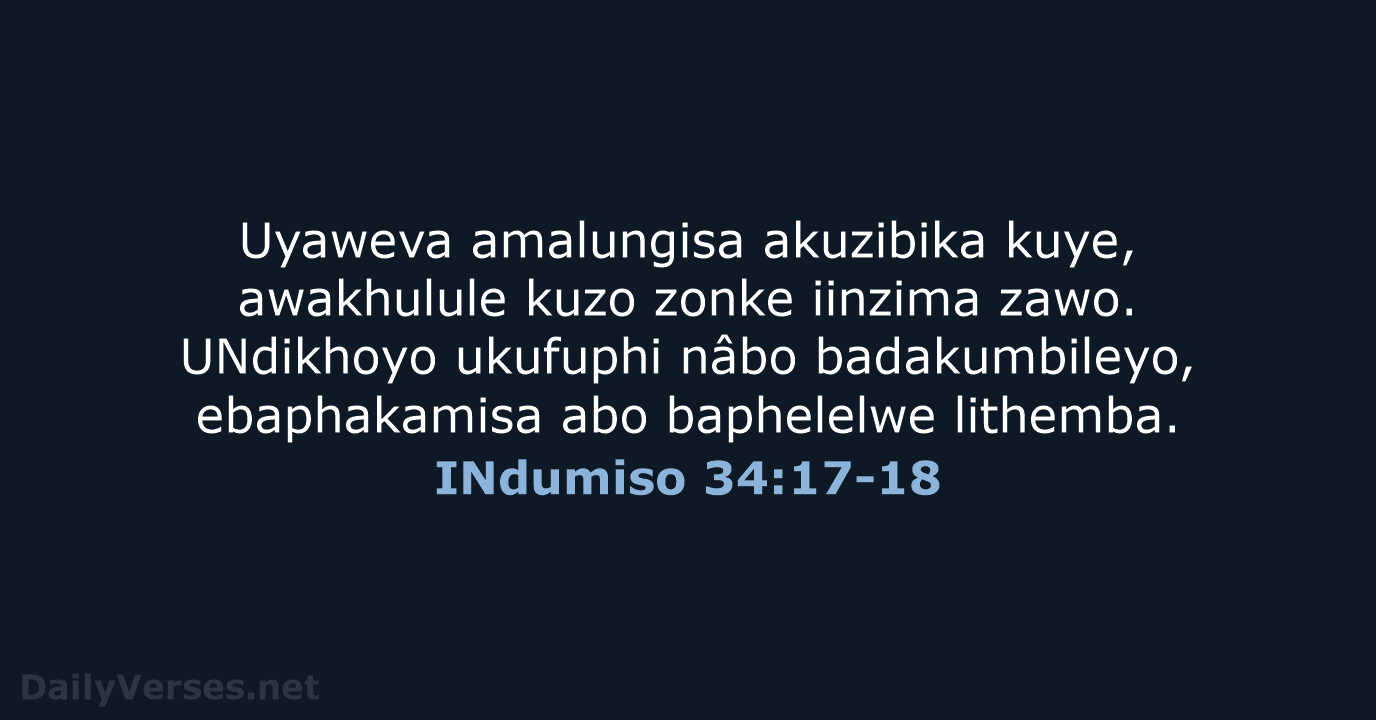 Uyaweva amalungisa akuzibika kuye, awakhulule kuzo zonke iinzima zawo. UNdikhoyo ukufuphi nâbo… INdumiso 34:17-18
