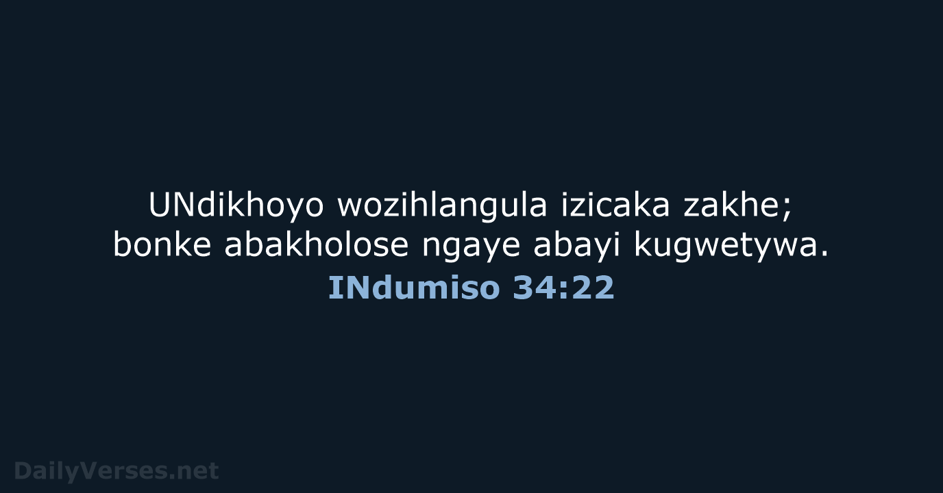UNdikhoyo wozihlangula izicaka zakhe; bonke abakholose ngaye abayi kugwetywa. INdumiso 34:22