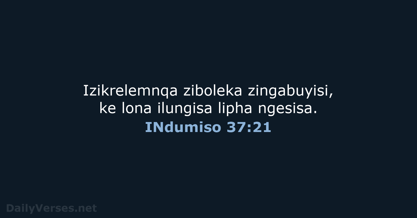 Izikrelemnqa ziboleka zingabuyisi, ke lona ilungisa lipha ngesisa. INdumiso 37:21