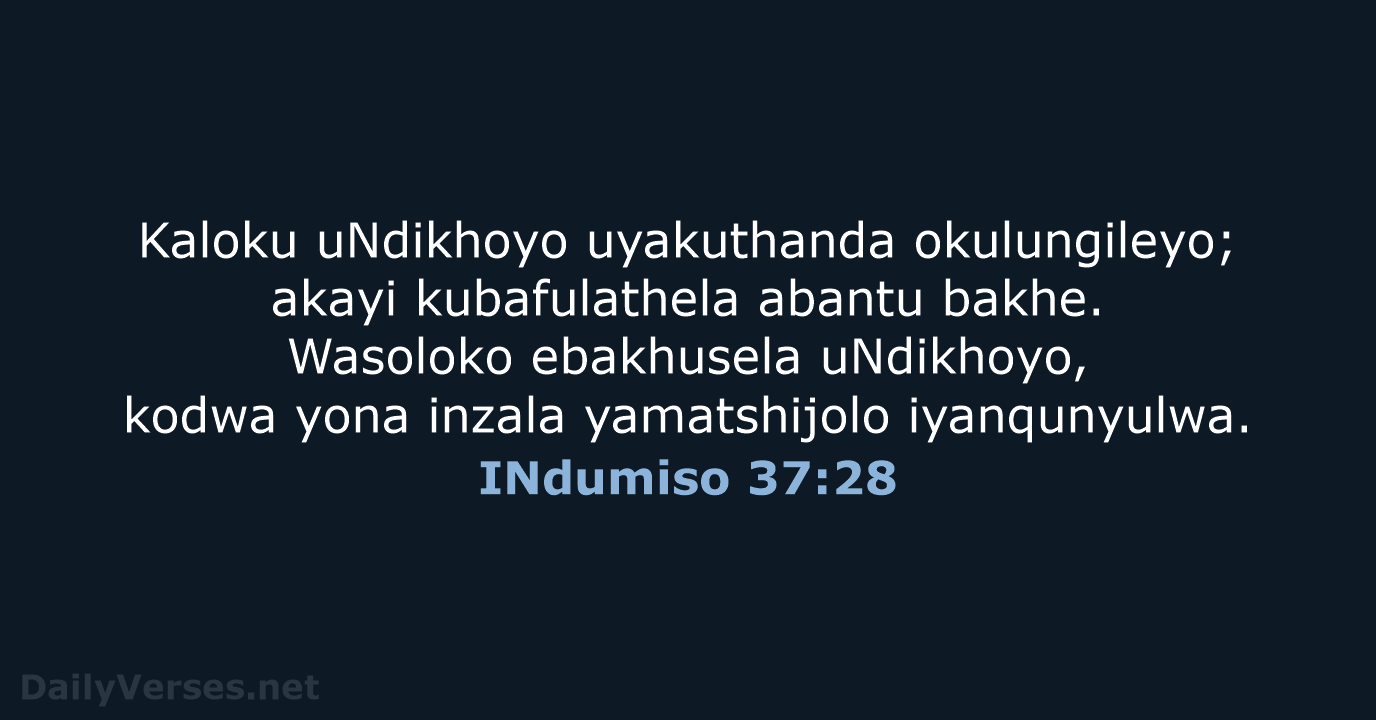 Kaloku uNdikhoyo uyakuthanda okulungileyo; akayi kubafulathela abantu bakhe. Wasoloko ebakhusela uNdikhoyo, kodwa… INdumiso 37:28