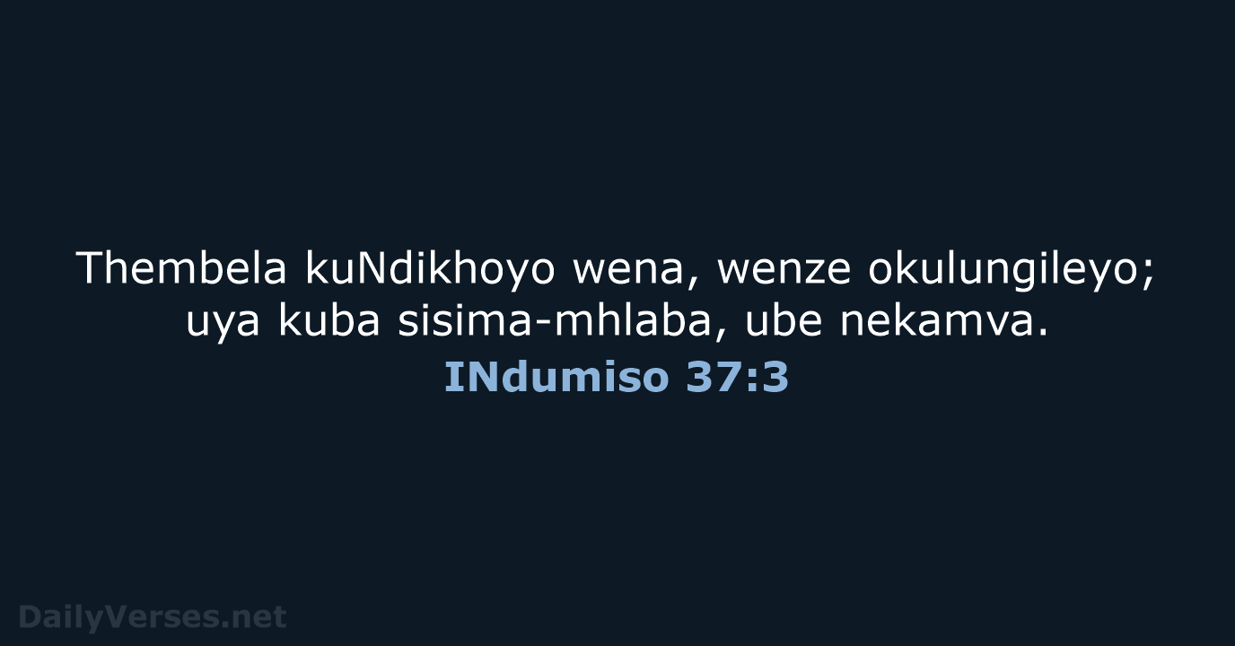 Thembela kuNdikhoyo wena, wenze okulungileyo; uya kuba sisima-mhlaba, ube nekamva. INdumiso 37:3
