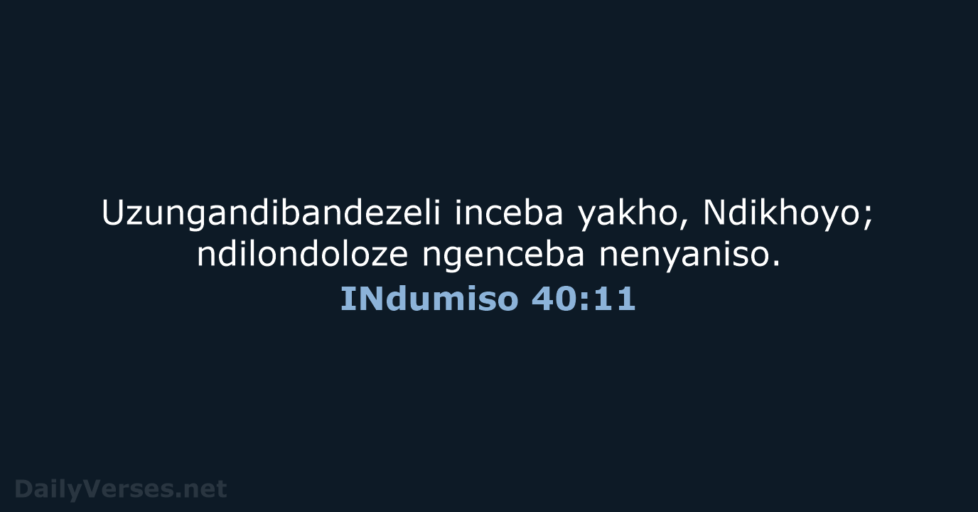 Uzungandibandezeli inceba yakho, Ndikhoyo; ndilondoloze ngenceba nenyaniso. INdumiso 40:11