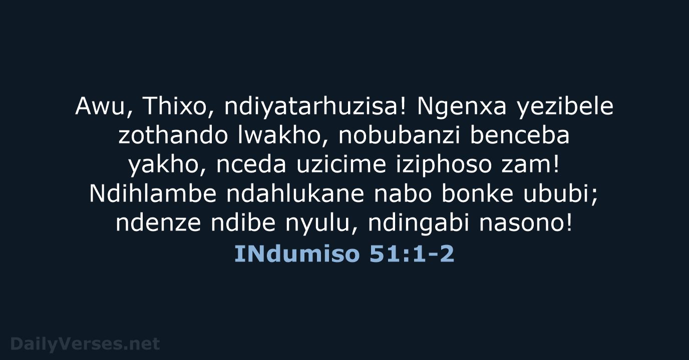 Awu, Thixo, ndiyatarhuzisa! Ngenxa yezibele zothando lwakho, nobubanzi benceba yakho, nceda uzicime… INdumiso 51:1-2