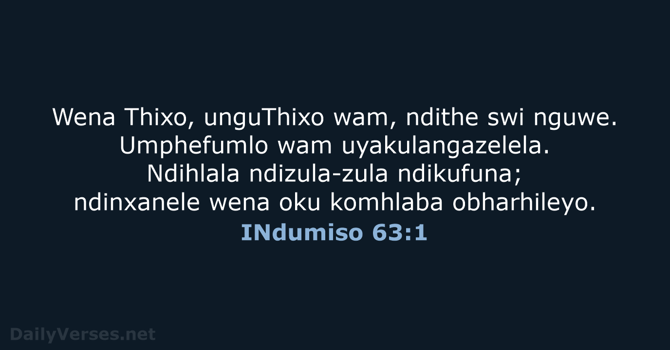 Wena Thixo, unguThixo wam, ndithe swi nguwe. Umphefumlo wam uyakulangazelela. Ndihlala ndizula-zula… INdumiso 63:1