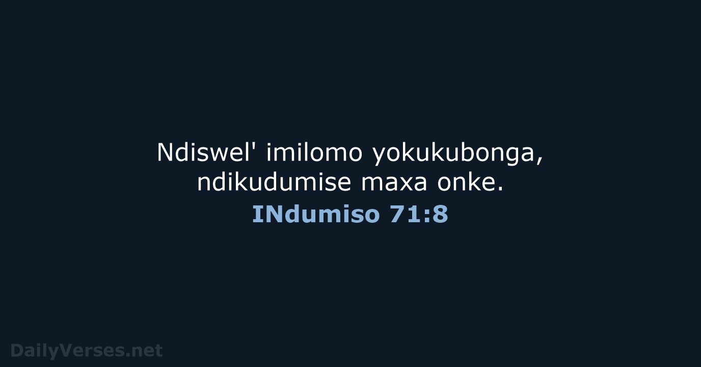 Ndiswel' imilomo yokukubonga, ndikudumise maxa onke. INdumiso 71:8