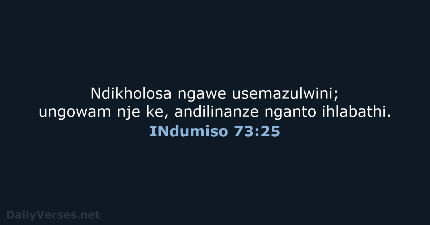 Ndikholosa ngawe usemazulwini; ungowam nje ke, andilinanze nganto ihlabathi. INdumiso 73:25