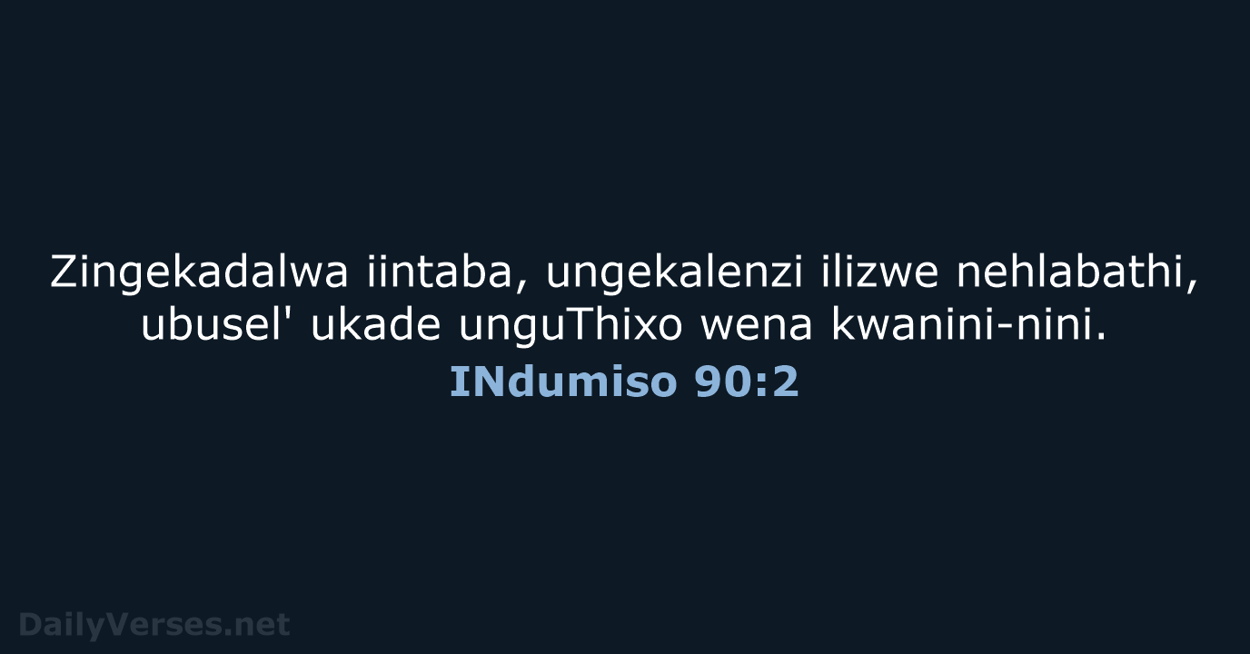 Zingekadalwa iintaba, ungekalenzi ilizwe nehlabathi, ubusel' ukade unguThixo wena kwanini-nini. INdumiso 90:2