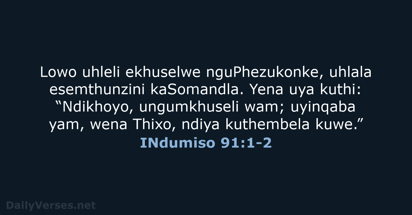 Lowo uhleli ekhuselwe nguPhezukonke, uhlala esemthunzini kaSomandla. Yena uya kuthi: “Ndikhoyo, ungumkhuseli… INdumiso 91:1-2