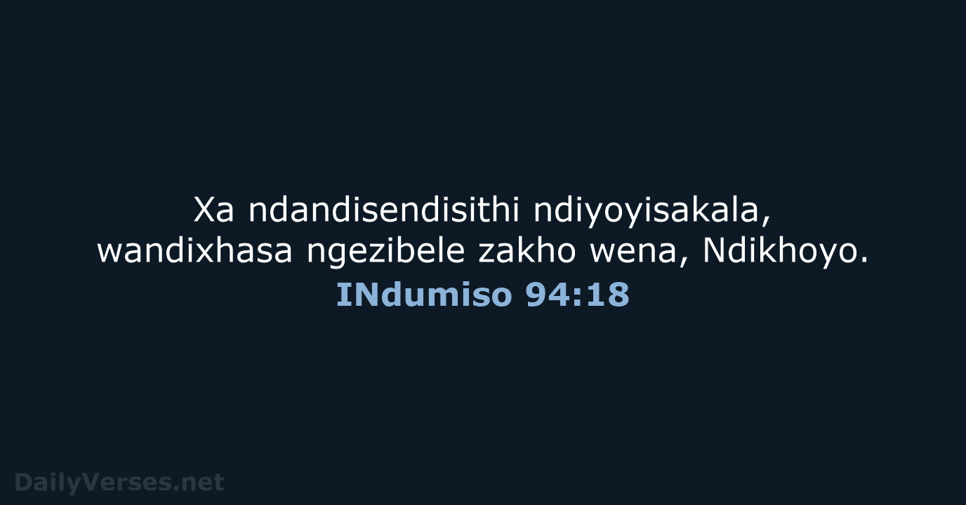 Xa ndandisendisithi ndiyoyisakala, wandixhasa ngezibele zakho wena, Ndikhoyo. INdumiso 94:18