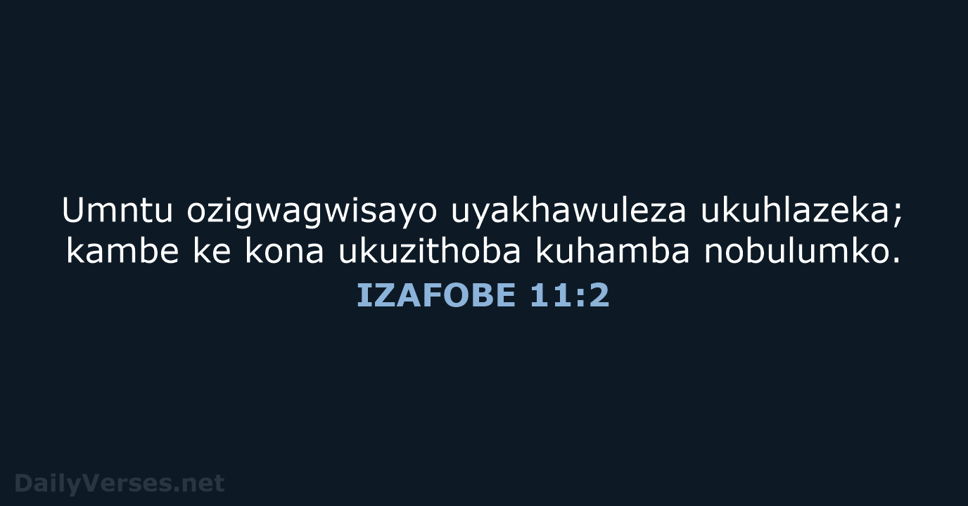 Umntu ozigwagwisayo uyakhawuleza ukuhlazeka; kambe ke kona ukuzithoba kuhamba nobulumko. IZAFOBE 11:2