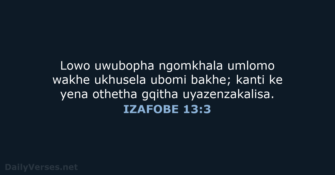 Lowo uwubopha ngomkhala umlomo wakhe ukhusela ubomi bakhe; kanti ke yena othetha gqitha uyazenzakalisa. IZAFOBE 13:3